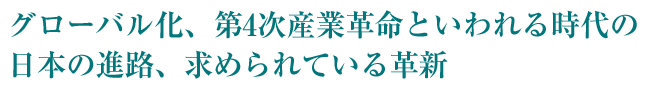 グローバル化、第4次産業革命といわれる時代の日本の進路、求められている革新